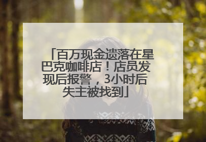 百万现金遗落在星巴克咖啡店！店员发现后报警，3小时后失主被找到