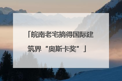 皖南老宅摘得国际建筑界“奥斯卡奖”