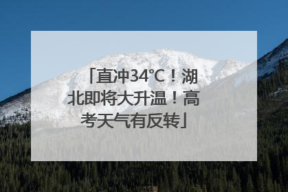 直冲34℃！湖北即将大升温！高考天气有反转