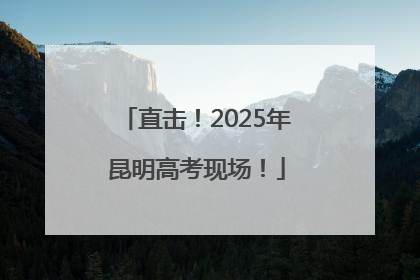 直击！2025年昆明高考现场！