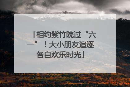 相约紫竹院过“六一”！大小朋友追逐各自欢乐时光