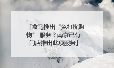盒马推出“免打扰购物” 服务？南京已有门店推出此项服务