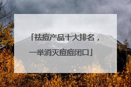 祛痘产品十大排名，一举消灭痘痘闭口