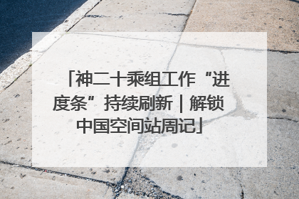 神二十乘组工作“进度条”持续刷新｜解锁中国空间站周记