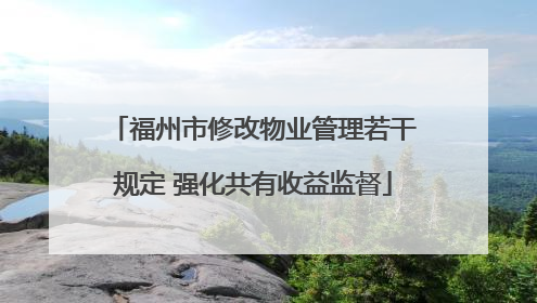 福州市修改物业管理若干规定 强化共有收益监督