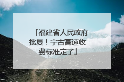 福建省人民政府批复！宁古高速收费标准定了
