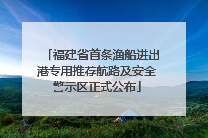 福建省首条渔船进出港专用推荐航路及安全警示区正式公布