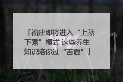福建即将进入“上蒸下煮”模式 这些养生知识陪你过“苦夏”