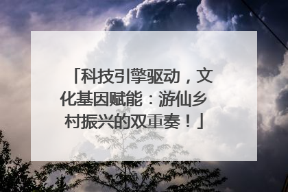 科技引擎驱动，文化基因赋能：游仙乡村振兴的双重奏！