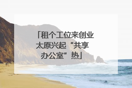 租个工位来创业 太原兴起“共享办公室”热