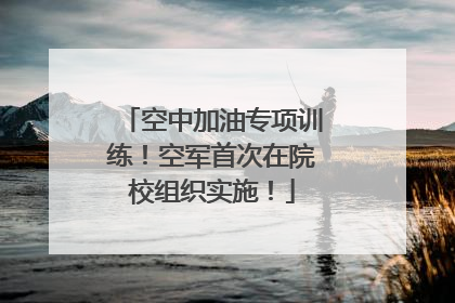 空中加油专项训练！空军首次在院校组织实施！
