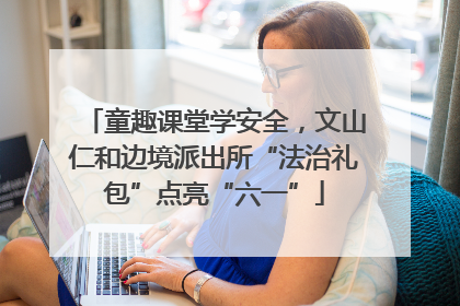 童趣课堂学安全，文山仁和边境派出所“法治礼包”点亮“六一”