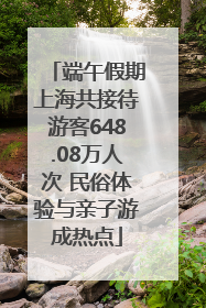 端午假期上海共接待游客648.08万人次 民俗体验与亲子游成热点