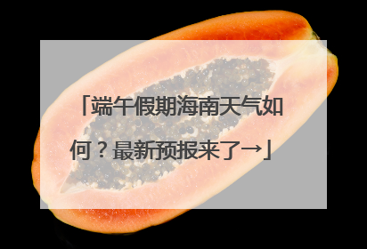 端午假期海南天气如何？最新预报来了→