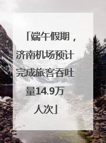 端午假期，济南机场预计完成旅客吞吐量14.9万人次