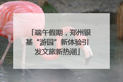 端午假期，郑州银基“游园”新体验引发文旅新热潮