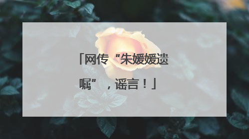 网传“朱媛媛遗嘱”，谣言！