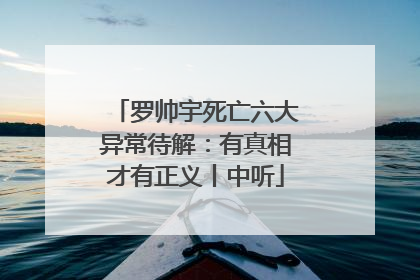罗帅宇死亡六大异常待解：有真相才有正义丨中听