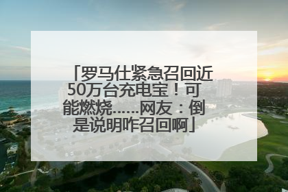 罗马仕紧急召回近50万台充电宝！可能燃烧……网友：倒是说明咋召回啊