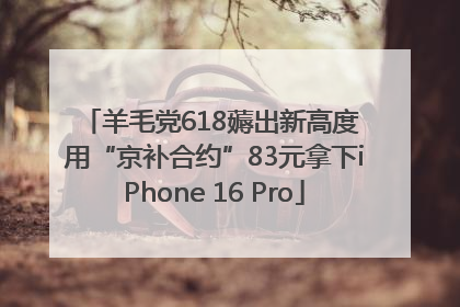 羊毛党618薅出新高度 用“京补合约”83元拿下iPhone 16 Pro