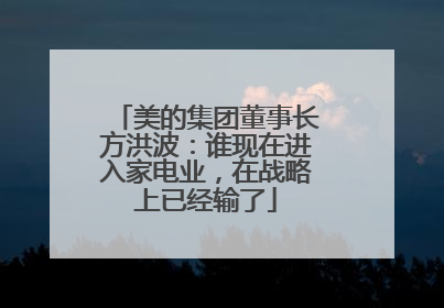 美的集团董事长方洪波：谁现在进入家电业，在战略上已经输了