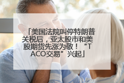 美国法院叫停特朗普关税后，亚太股市和美股期货先涨为敬！“TACO交易”兴起
