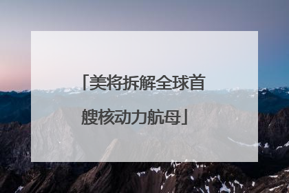 美将拆解全球首艘核动力航母