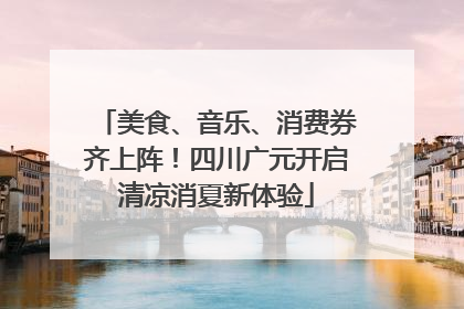 美食、音乐、消费券齐上阵！四川广元开启清凉消夏新体验