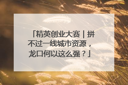 精英创业大赛｜拼不过一线城市资源，龙口何以这么强？