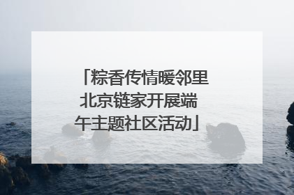 粽香传情暖邻里 北京链家开展端午主题社区活动