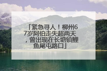紧急寻人！柳州67岁阿伯走失超两天，曾出现在长塘镇鲤鱼尾屯路口