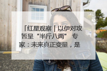 红星观察｜以伊对攻暂呈“半斤八两” 专家：未来真正变量，是美国是否进一步介入