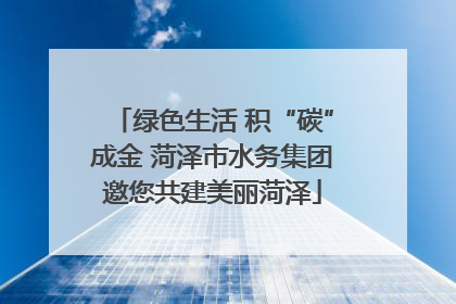 绿色生活 积“碳”成金 菏泽市水务集团邀您共建美丽菏泽