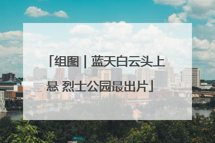 组图｜蓝天白云头上悬 烈士公园最出片