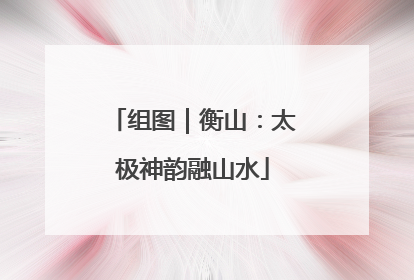 组图｜衡山：太极神韵融山水