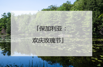 保加利亚：欢庆玫瑰节