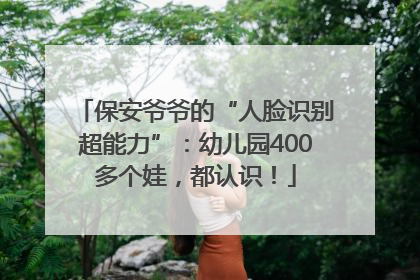 保安爷爷的“人脸识别超能力”：幼儿园400多个娃，都认识！