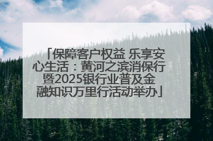 保障客户权益 乐享安心生活：黄河之滨消保行暨2025银行业普及金融知识万里行活动举办