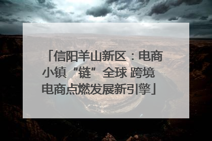 信阳羊山新区：电商小镇“链”全球 跨境电商点燃发展新引擎