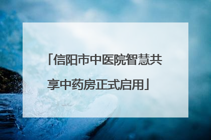 信阳市中医院智慧共享中药房正式启用