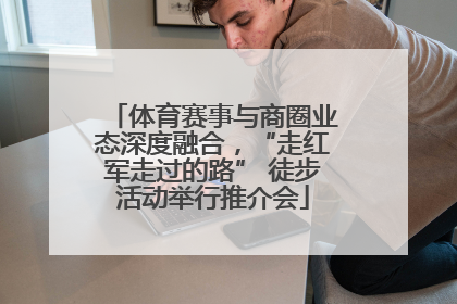 体育赛事与商圈业态深度融合，“走红军走过的路” 徒步活动举行推介会