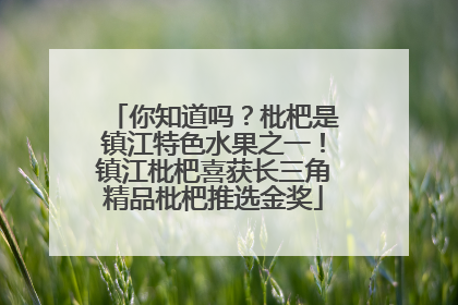 你知道吗？枇杷是镇江特色水果之一！镇江枇杷喜获长三角精品枇杷推选金奖