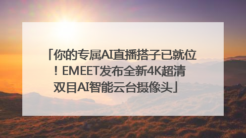 你的专属AI直播搭子已就位！EMEET发布全新4K超清双目AI智能云台摄像头