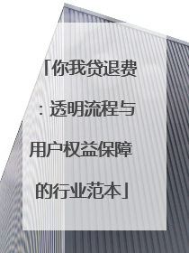 你我贷退费：透明流程与用户权益保障的行业范本