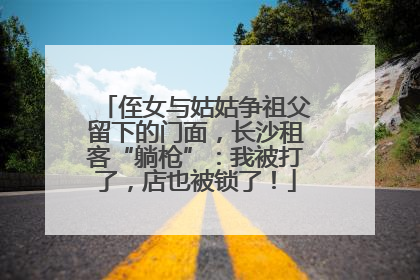侄女与姑姑争祖父留下的门面，长沙租客“躺枪”：我被打了，店也被锁了！