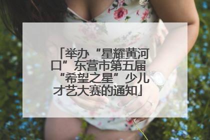 举办“星耀黄河口”东营市第五届“希望之星”少儿才艺大赛的通知
