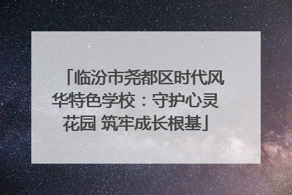临汾市尧都区时代风华特色学校：守护心灵花园 筑牢成长根基