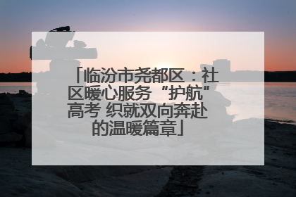 临汾市尧都区：社区暖心服务“护航”高考 织就双向奔赴的温暖篇章