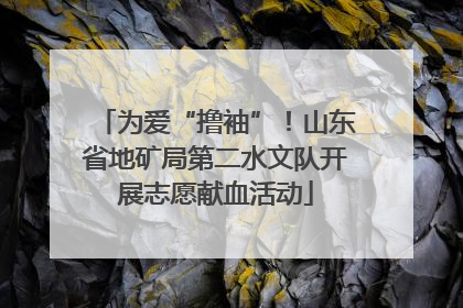为爱“撸袖”！山东省地矿局第二水文队开展志愿献血活动