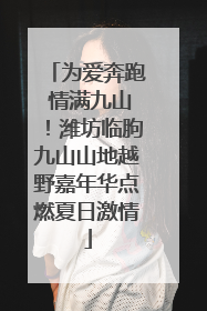为爱奔跑 情满九山！潍坊临朐九山山地越野嘉年华点燃夏日激情